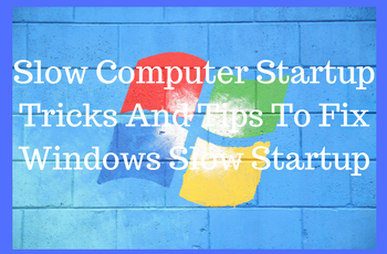 Slow Computer Startup Tricks And Tips To Fix Windows Slow Startup
